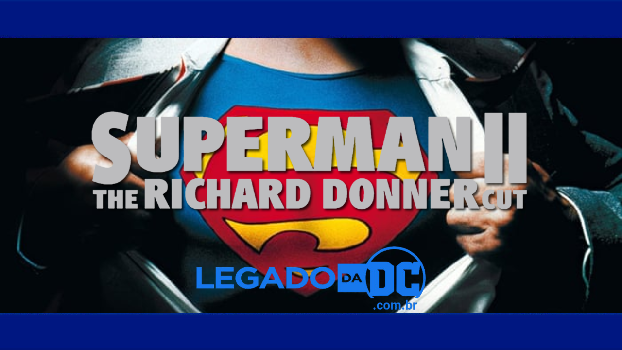 Saiba as diferenças entre ‘Superman II: The Donner Cut’ e o corte original